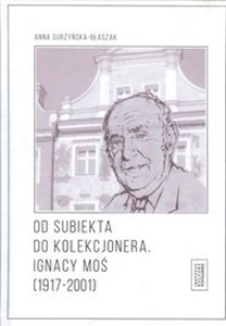 Obrazek Od subiekta do kolekcjonera Ignacy Moś (1917-2001)