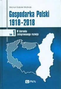 Picture of Gospodarka Polski 1918-2018 Tom 1 W kierunku zintegrowanego rozwoju