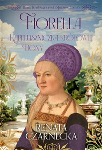 Obrazek Fiorella. Kapeluszniczka królowej Bony. Bona. Królowa z rodu Sforzów. Tom 6