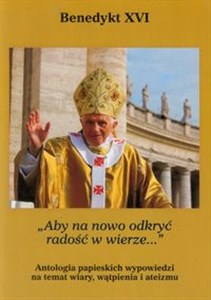 Obrazek Aby na nowo odkryć radość w wierze Antologia papieskich wypowiedzi na temat wiary, wątpienia i ateizmu.