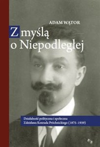 Picture of Z myślą o Niepodległej Działalność polityczna i społeczna Zdzisława Konrada Próchnickiego (1875-193