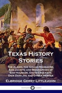 Picture of Texas History Stories The Alamo, the Goliad Massacre, San Jacinto and Biographies of Sam Houston, David Crockett, Dick Dowling and Other Heroes
