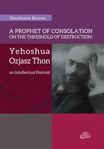 Picture of A Prophet of Consolation on the Threshold of Destruction: Yehoshua Ozjasz Thon, an Intellectual Port