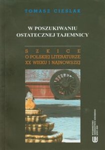 Obrazek W poszukiwaniu ostatecznej tajemnicy Szkice o polskiej literaturze XX wieku i najnowszej