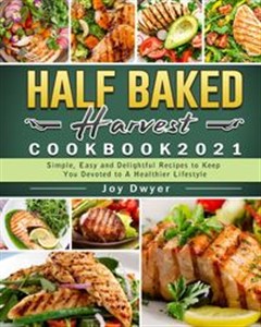 Obrazek Half Baked Harvest Cookbook 2021 Simple, Easy and Delightful Recipes to Keep You Devoted to A Healthier Lifestyle