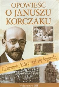 Obrazek Opowieść o Januszu Korczaku Człowiek, który stał się legendą