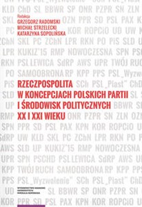 Obrazek Rzeczpospolita w koncepcjach polskich partii i środowisk politycznych XX i XXI wieku