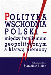 Obrazek Polityka wschodnia Polski między fatalizmem geopolitycznym a klątwą niemocy
