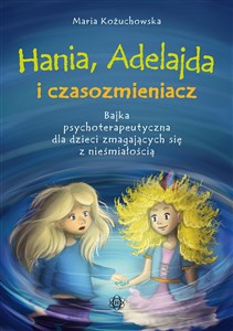 Picture of Hania, Adelajda i czasozmieniacz Bajka psychoterapeutyczna dla dzieci zmagających się z nieśmiałością