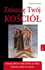 Picture of Zniszczę Twój Kościół Ostatnie 100 lat walki Dobra ze Złem. Historia, jakiej nie znacie.