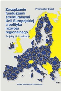 Picture of Zarządzanie funduszami strukturalnymi Unii Europejskiej a polityka rozwoju regionalnego Projekty i ich realizacja