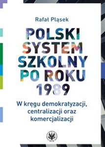 Obrazek Polski system szkolny po roku 1989. W kręgu demokratyzacji, centralizacji oraz komercjalizacji