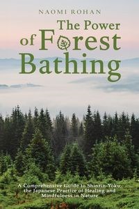Picture of The Power of Forest Bathing A Comprehensive Guide to Shinrin-Yoku, the Japanese Practice of Healing and Mindfulness in Nature
