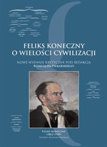 Obrazek Feliks Koneczny o wielkości cywilizacji Nowe wydanie krytyczne pod redakcją Romualda Piekarskiego