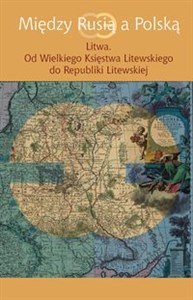 Obrazek Między Rusią a Polską Litwa Od Wielkiego Księstwa Litewskiego do Republiki Litewskiej