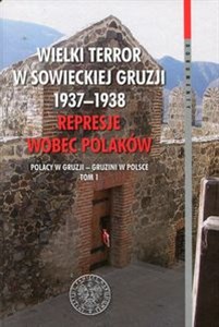 Obrazek Wielki terror w sowieckiej Gruzji 1937-1938 Represje wobec Polaków Tom 1 Polacy w Gruzji - Gruzini w Polsce