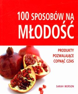 Obrazek 100 sposobów na młodość Produkty pozwalające cofnąć czas