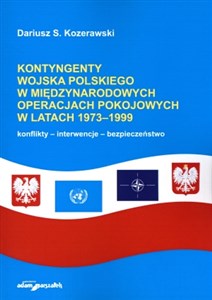Picture of Kontyngenty Wojska Polskiego w międzynarodowych operacjach pokojowych w latach 1973-1999 konflikty - interwencje - bezpieczeństwo
