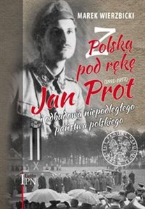 Picture of Z Polską pod rękę Jan Prot (1891–1957) i odbudowa niepodległego państwa polskiego
