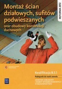 Obrazek Montaż ścian działowych, sufitów podwieszanych oraz budowy konstrukcji dachowych Podręcznik do nauki zawodu Kwalifikacja B.5.1 Monter zabudowy i robót wykończeniowych w budownictwie