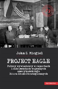 Picture of Project Eagle Polscy wywiadowcy w raportach i dokumentach wojennych amerykańskiego Biura Służb Strategicznych