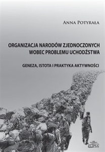 Obrazek Organizacja Narodów Zjednoczonych wobec problemu uchodźstwa Geneza, istota i praktyka aktywności