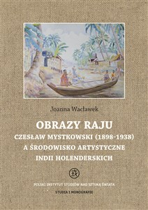 Obrazek Obrazy raju. Czesław Mystkowski (1898-1938) a środowisko artystyczne Indii Holenderskich. Studia i Monografie