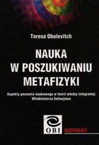 Picture of Nauka w poszukiwaniu metafizyki Aspekty poznania naukowego w teorii wiedzy integralnej Włodzimierza Sołowjowa