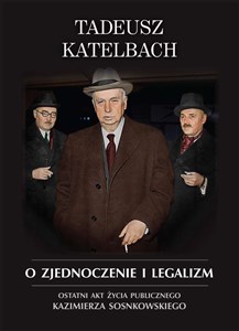 Obrazek O zjednoczenie i legalizm Ostatni akt życia publicznego Kazimierza Sosnkowskiego