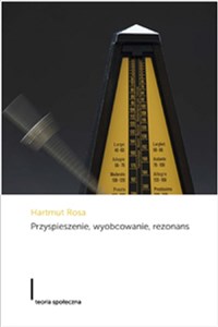 Obrazek Przyspieszenie wyobcowanie rezonans Projekt krytycznej teorii późnonowoczesnej czasowości