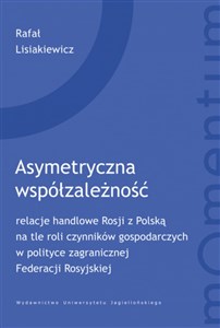 Picture of Asymetryczna współzależność relacje handlowe Rosji z Polską na tle roli czynników gospodarczych w polityce zagranicznej Federacj