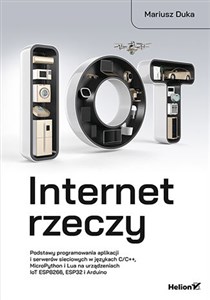 Obrazek Internet rzeczy. Podstawy programowania aplikacji i serwerów sieciowych w językach C/C++, MicroPython i Lua na urządzeniach IoT ESP8266, ESP32 i Arduino