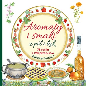 Picture of Aromaty i smaki z pól i łąk 78 roślin i 120 przepisów zdrowej kuchni