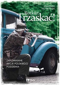 Picture of Rozkaz: Trzaskać! Zapomniane akcje polskiego podziemia
