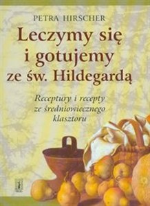 Picture of Leczymy się i gotujemy ze św. Hildegardą Receptury i recepty ze średniowiecznego klasztoru