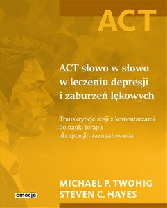 Picture of ACT słowo w słowo w leczeniu depresji i zaburzeń lękowych Transkrypcje sesji z komentarzami do nauki terapii akceptacji i zaangażowania