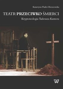 Obrazek Teatr przeciwko śmierci Kryptoteologia Tadeusza Kantora