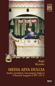Picture of Media Aeva Dulcia Analiza produkcji i konsumpcji słodyczy w Koronie Aragonii w XIV i XV w.