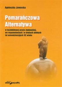 Picture of Pomarańczowa Alternatywa w bezdebitowej prasie studenckiej, we wspomnieniach i w drukach ulotnych lat osiemdziesiątych XX wieku