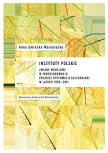 Picture of Instytuty polskie Zmiany modelowe w funkcjonowaniu polskiej dyplomacji kulturalnej w latach 1998-2011