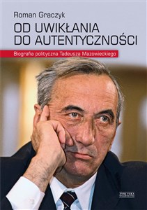 Picture of Od uwikłania do autentyczności Biografia polityczna Tadeusza Mazowieckiego