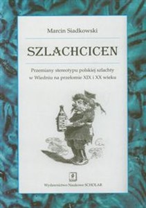 Obrazek Szlachcicen Przemiany stereotypu polskiej szlachty w Wiedniu na przełomie XIX i XX wieku