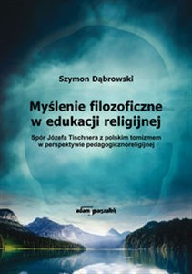 Picture of Myślenie filozoficzne w edukacji religijnej Spór Józefa Tischnera z polskim tomizmem w perspektywie pedagogicznoreligijnej