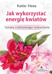 Obrazek Jak wykorzystać energię kwiatów Sztuka codziennego rozkwitania