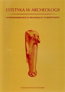 Obrazek Estetyka w archeologii Antropomorfizacje w pradziejach i starożytności