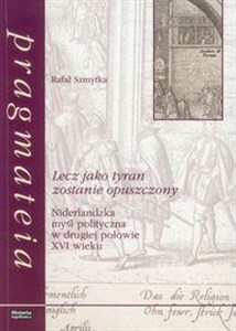 Obrazek Lecz jako tyran zostanie opuszczony Niderlandzka myśl polityczna w drugiej połowie XVI wieku