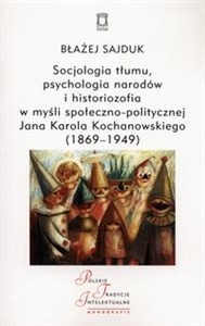 Obrazek Socjologia tłumu, psychologia narodów i historiozofia w myśli społeczno-politycznej Jana Karola Kochanowskiego (1869-1949)