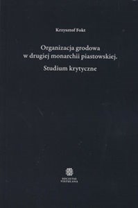 Obrazek Organizacja grodowa w drugiej monarchii piastowskiej Studium krytyczne