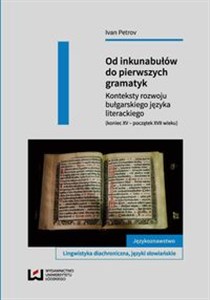 Obrazek Od inkunabułów do pierwszych gramatyk Konteksty rozwoju bułgarskiego języka literackiego (koniec XV - początek XVII wieku)