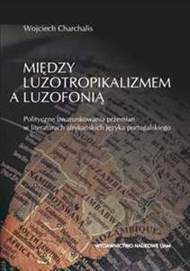 Obrazek Między luzotropikalizmem a luzofonią Polityczne uwarunkowania przemian w literaturach afrykańskich języka portugalskiego